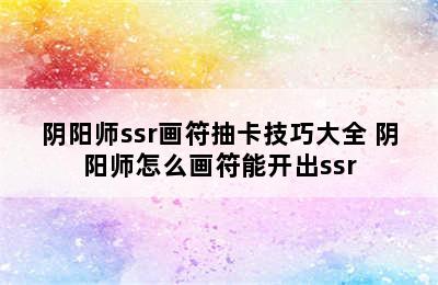 阴阳师ssr画符抽卡技巧大全 阴阳师怎么画符能开出ssr